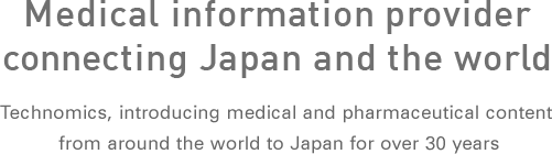 Medical information provider connecting Japan and the world Technomics, introducing medical and pharmaceutical content from around the world to Japan for over 30 years
