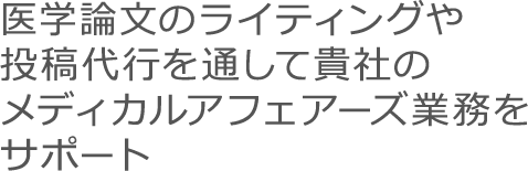 医学論文のライティングや投稿代行を通して貴社のメディカルアフェアーズ業務をサポート