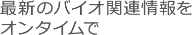 最新のバイオ関連情報をオンタイムで