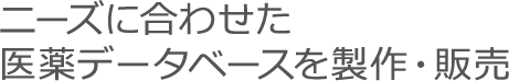 ニーズに合わせた医薬データベースを製作・販売