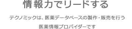 情報力でリードする　テクノミックは、医薬データベースの製作・販売を行う医薬情報プロバイダーです